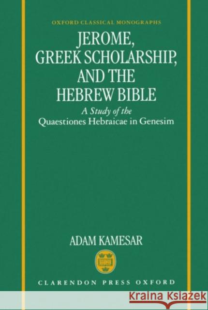 Jerome, Greek Scholarship, and the Hebrew Bible: A Study of the Quaestiones Hebraicae in Genesim