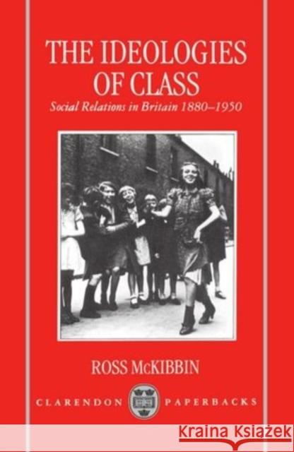 The Ideologies of Class: Social Relations in Britain 1880-1950