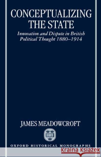 Conceptualizing the State: Innovation and Dispute in British Political Thought 1880-1914