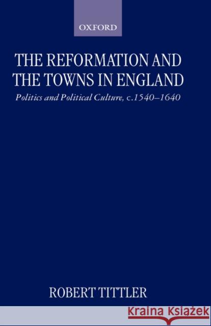 The Reformation and the Towns in England: Politics and Political Culture, C. 1540-1640