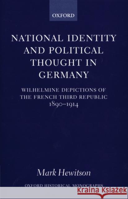 National Identity and Political Thought in Germany: Wilhelmine Depictions of the French Third Republic, 1890-1914