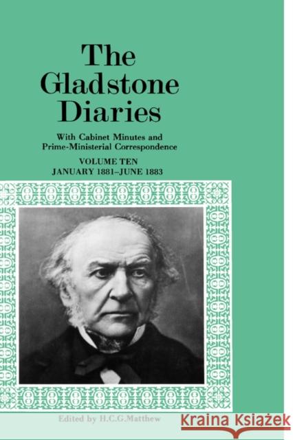 The Gladstone Diaries: With Cabinet Minutes and Prime-Ministerial Correspondence Volume X: January 1881-June 1883