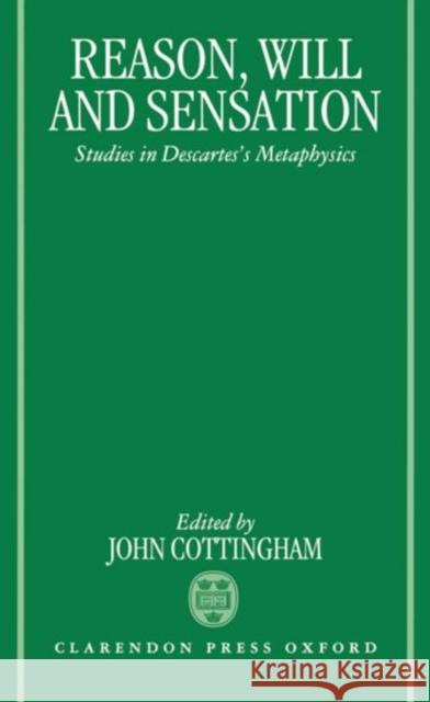 Reason, Will, and Sensation: Studies in Descartes's Metaphysics