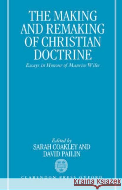 The Making and Remaking of Christian Doctrine: Essays in Honour of Maurice Wiles