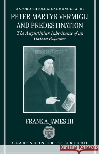 Peter Martyr Vermigli and Predestination: The Augustinian Inheritance of an Italian Reformer