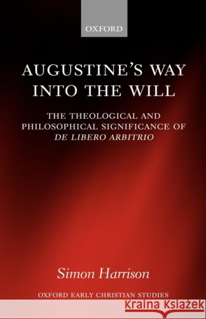 Augustine's Way Into the Will: The Theological and Philosophical Significance of de Libero Arbitrio