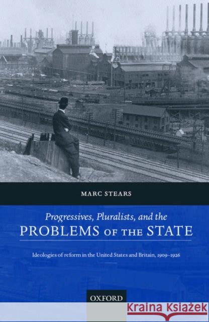 Progressives, Pluralists, and the Problems of the State: Ideologies of Reform in the United States and Britain, 1906-1926