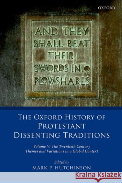 The Oxford History of Protestant Dissenting Traditions, Volume V: The Twentieth Century: Themes and Variations in a Global Context