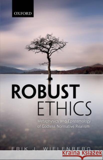 Robust Ethics: The Metaphysics and Epistemology of Godless Normative Realism