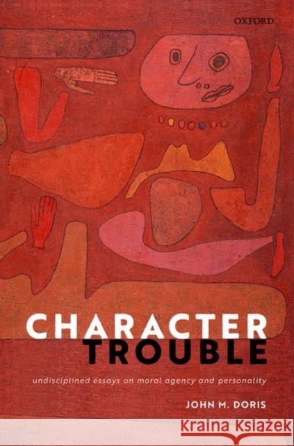 Character Trouble: Undisciplined Essays on Moral Agency and Personality