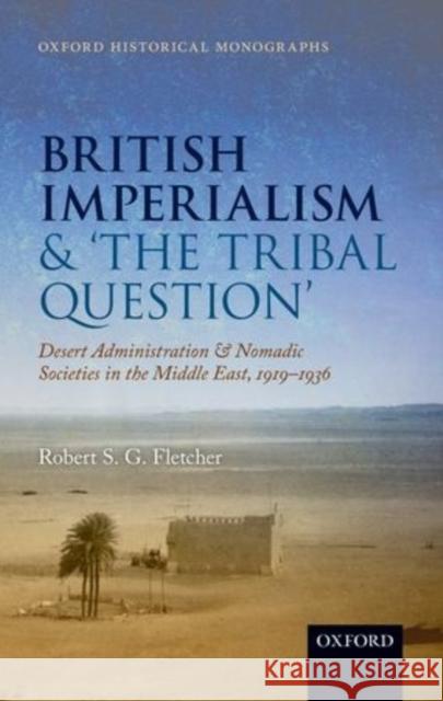 British Imperialism and 'The Tribal Question': Desert Administration and Nomadic Societies in the Middle East, 1919-1936