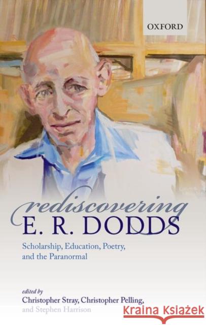 Rediscovering E. R. Dodds: Scholarship, Education, Poetry, and the Paranormal