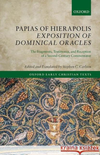 Papias of Hierapolis Exposition of Dominical Oracles: The Fragments, Testimonia, and Reception of a Second-Century Commentator