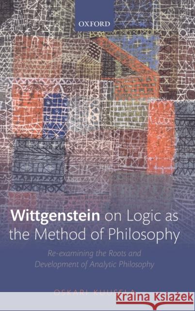 Wittgenstein on Logic as the Method of Philosophy: Re-Examining the Roots and Development of Analytic Philosophy