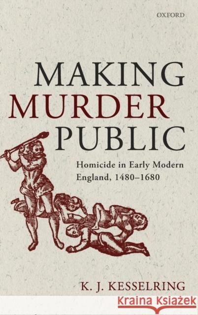 Making Murder Public: Homicide in Early Modern England, 1480-1680