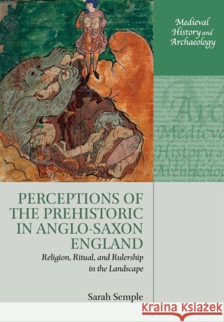 Perceptions of the Prehistoric in Anglo-Saxon England: Religion, Ritual, and Rulership in the Landscape