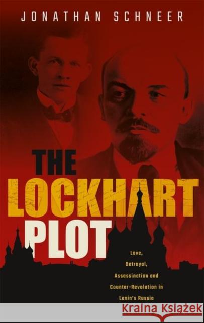 The Lockhart Plot: Love, Betrayal, Assassination and Counter-Revolution in Lenin's Russia