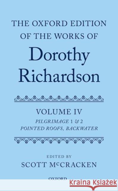 The Oxford Edition of the Works of Dorothy Richardson, Volume IV: Pilgrimage 1 & 2: Pointed Roofs and Backwater