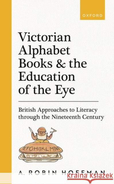 Victorian Alphabet Books and the Education of the Eye: British Approaches to Literacy through the Nineteenth Century