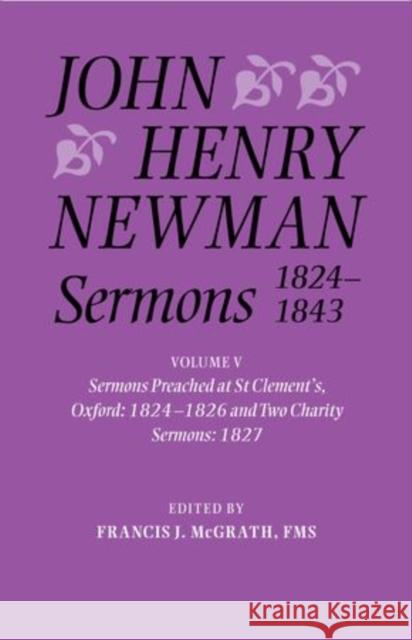 John Henry Newman Sermons 1824-1843: Volume V: Sermons Preached at St Clement's, Oxford, 1824-1826, and Two Charity Sermons, 1827