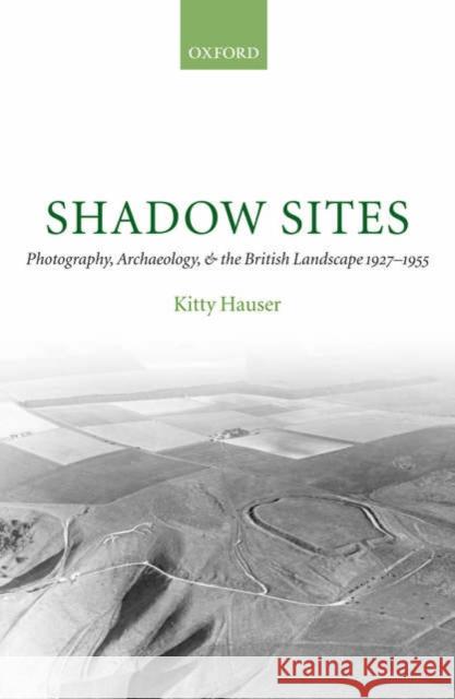 Shadow Sites: Photography, Archaeology, and the British Landscape 1927-1951