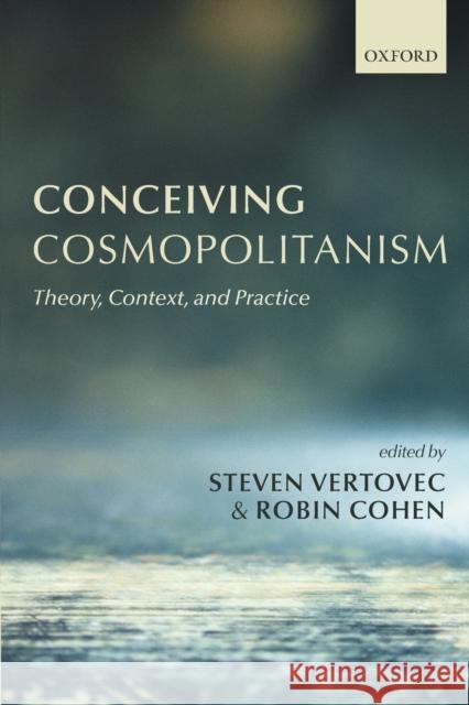Conceiving Cosmopolitanism: Theory, Context, and Practice