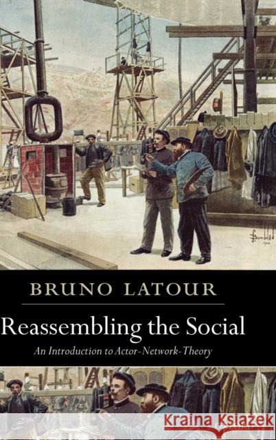 Reassembling the Social : An Introduction to Actor-Network-Theory