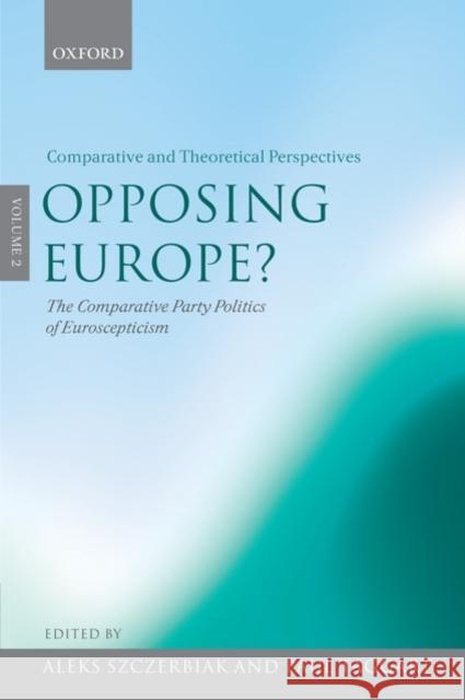 Opposing Europe? the Comparative Party Politics of Euroscepticism: Volume 2: Comparative and Theoretical Perspectives