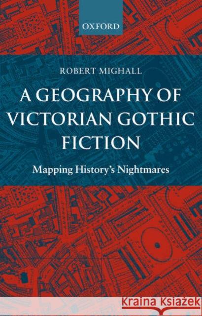 A Geography of Victorian Gothic Fiction: Mapping History's Nightmares