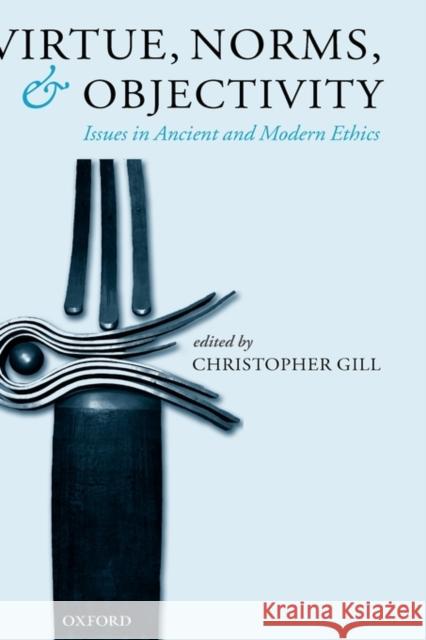 Virtue, Norms, and Objectivity: Issues in Ancient and Modern Ethics