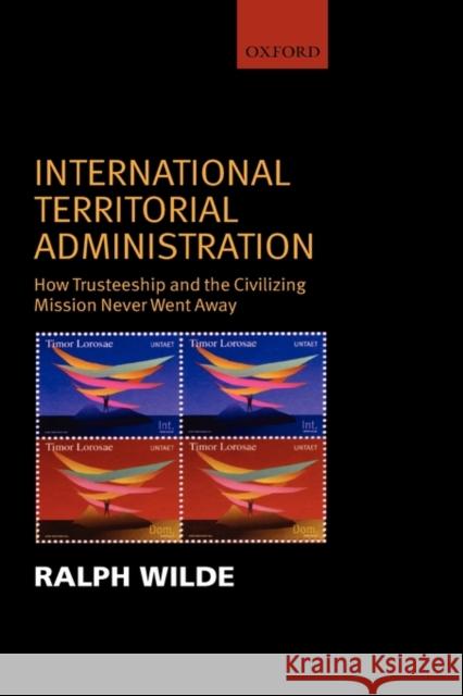 International Territorial Administration: How Trusteeship and the Civilizing Mission Never Went Away