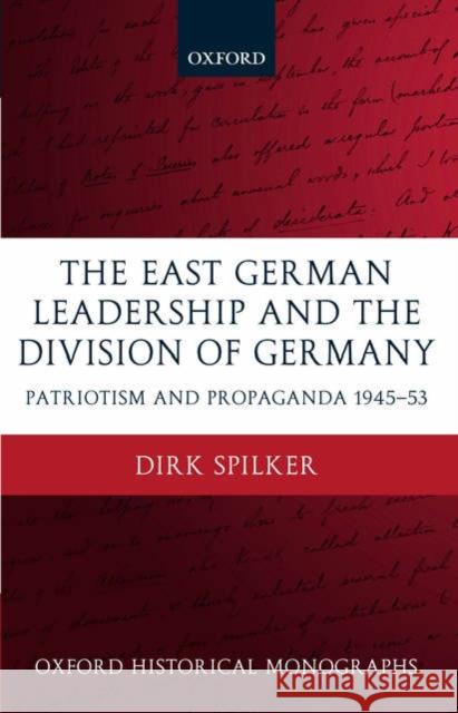 The East German Leadership and the Division of Germany: Patriotism and Propaganda 1945-1953