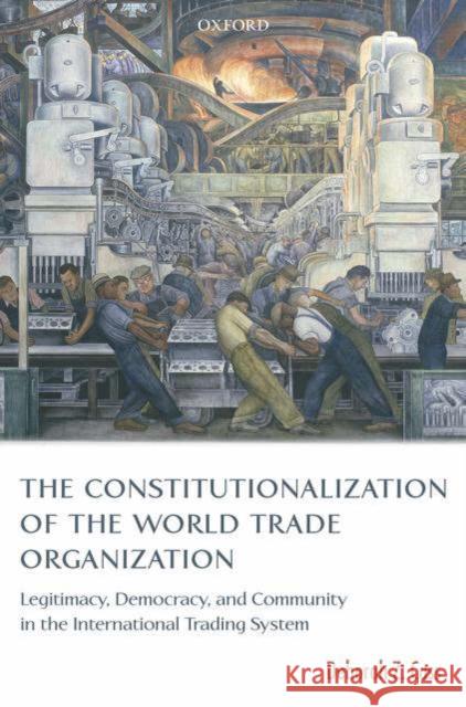 The Constitutionalization of the World Trade Organization: Legitimacy, Democracy, and Community in the International Trading System