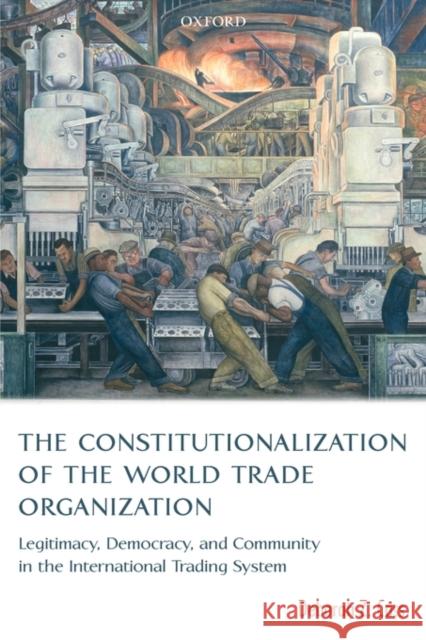 The Constitutionalization of the World Trade Organization: Legitimacy, Democracy, and Community in the International Trading System