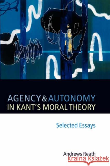 Agency and Autonomy in Kant's Moral Theory: Selected Essays