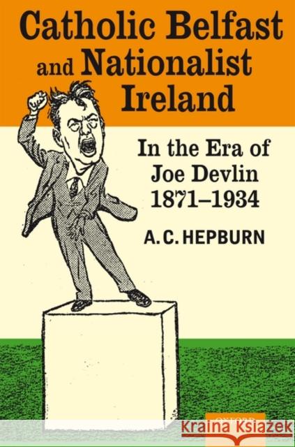 Catholic Belfast and Nationalist Ireland in the Era of Joe Devlin, 1871-1934