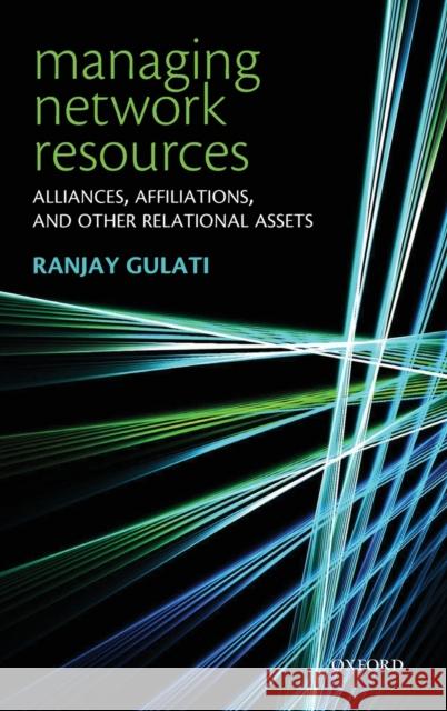 Managing Network Resources: Alliances, Affiliations, and Other Relational Assets