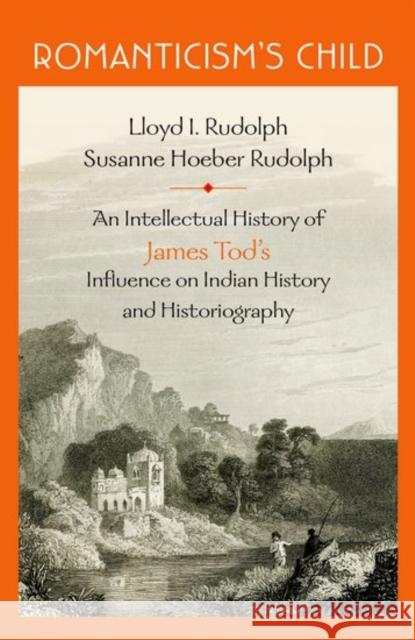 Romanticism's Child: An Intellectual History of James Tod's Influence on Indian History and Historiography