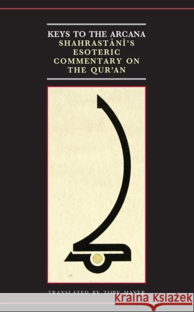 Keys to the Arcana: Shahrastani's Esoteric Commentary on the Qur'an