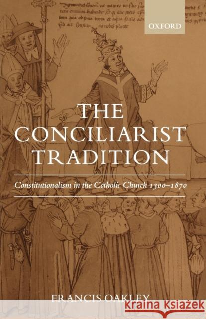 The Conciliarist Tradition: Constitutionalism in the Catholic Church 1300-1870