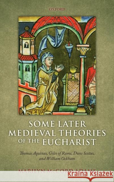 Some Later Medieval Theories of the Eucharist: Thomas Aquinas, Gilles of Rome, Duns Scotus, and William Ockham