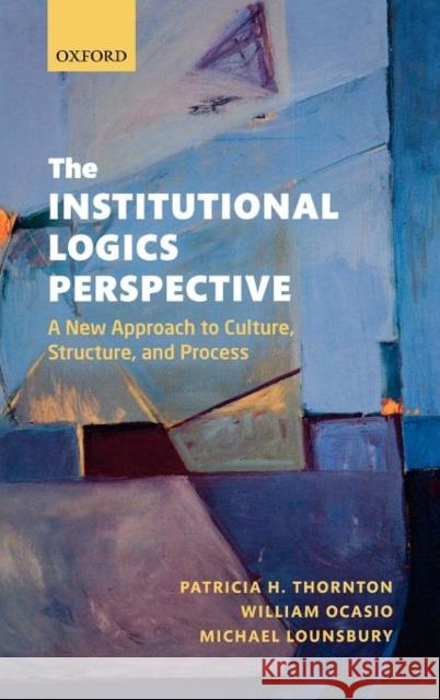 The Institutional Logics Perspective: A New Approach to Culture, Structure and Process