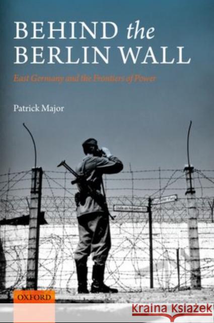 Behind the Berlin Wall: East Germany and the Frontiers of Power