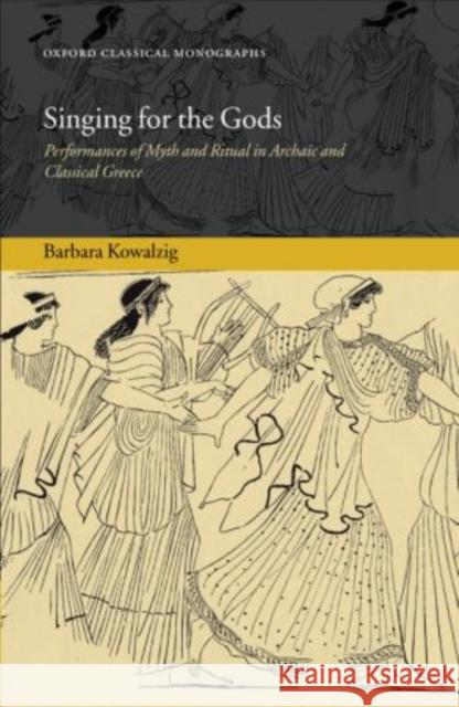 Singing for the Gods: Performances of Myth and Ritual in Archaic and Classical Greece