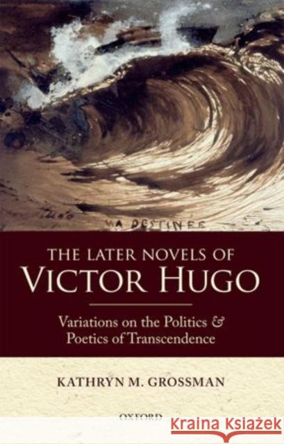 The Later Novels of Victor Hugo: Variations on the Politics and Poetics of Transcendence