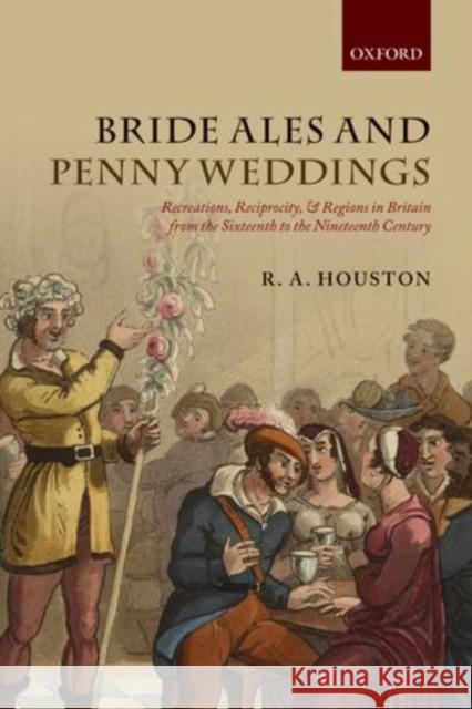 Bride Ales and Penny Weddings: Recreations, Reciprocity, and Regions in Britain from the Sixteenth to the Nineteenth Centuries