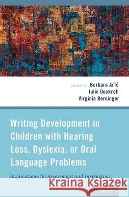 Writing Development in Children with Hearing Loss, Dyslexia, or Oral Language Problems: Implications for Assessment and Instruction