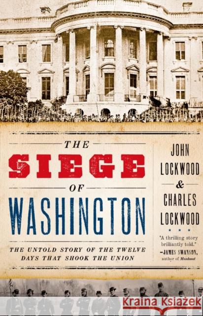 The Siege of Washington: The Untold Story of the Twelve Days That Shook the Union