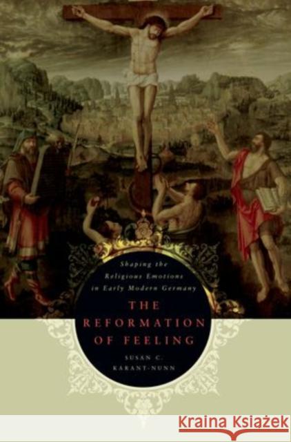 The Reformation of Feeling: Shaping the Religious Emotions in Early Modern Germany