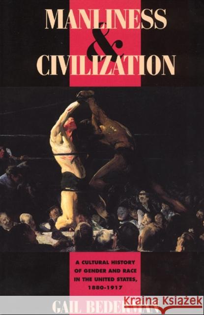 Manliness and Civilization: A Cultural History of Gender and Race in the United States, 1880-1917